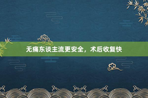 无痛东谈主流更安全，术后收复快