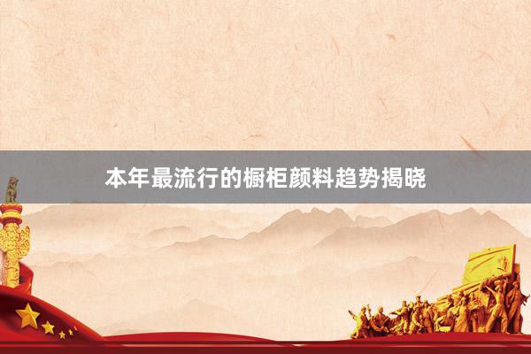 本年最流行的橱柜颜料趋势揭晓