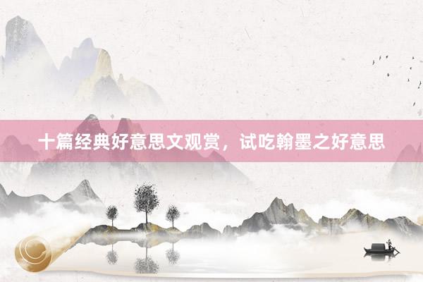 十篇经典好意思文观赏，试吃翰墨之好意思