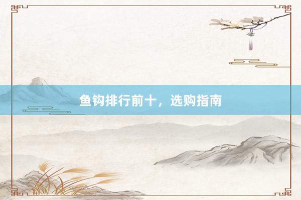 鱼钩排行前十，选购指南
