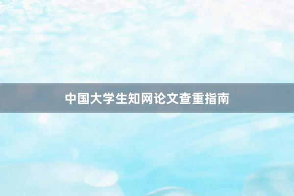 中国大学生知网论文查重指南