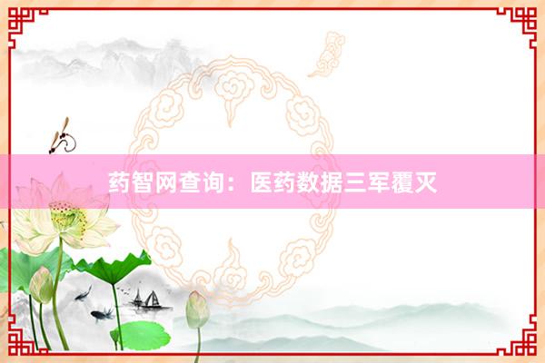 药智网查询：医药数据三军覆灭