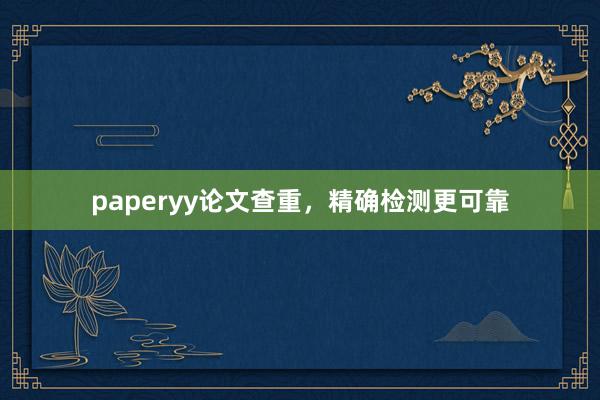 paperyy论文查重，精确检测更可靠